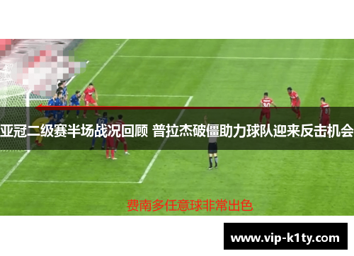 亚冠二级赛半场战况回顾 普拉杰破僵助力球队迎来反击机会