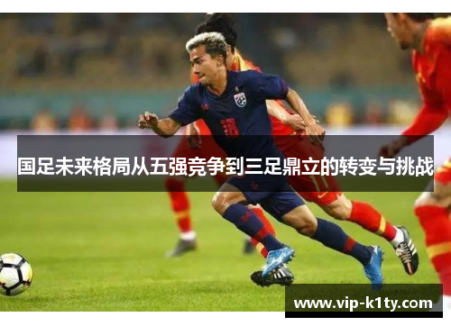 国足未来格局从五强竞争到三足鼎立的转变与挑战
