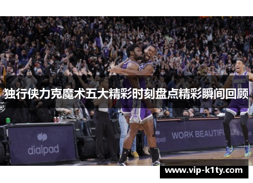 独行侠力克魔术五大精彩时刻盘点精彩瞬间回顾
