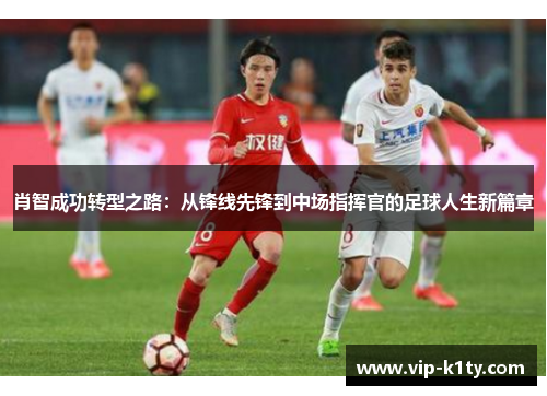 肖智成功转型之路：从锋线先锋到中场指挥官的足球人生新篇章