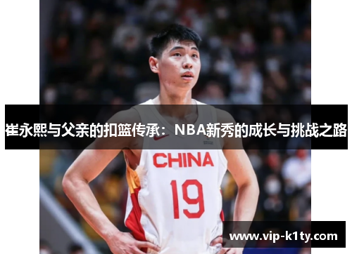 崔永熙与父亲的扣篮传承：NBA新秀的成长与挑战之路