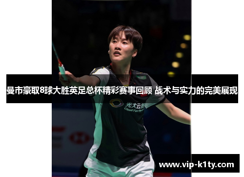 曼市豪取8球大胜英足总杯精彩赛事回顾 战术与实力的完美展现