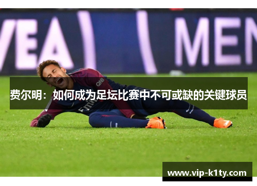 费尔明：如何成为足坛比赛中不可或缺的关键球员