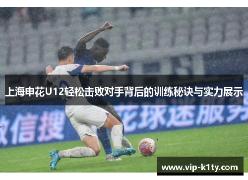上海申花U12轻松击败对手背后的训练秘诀与实力展示