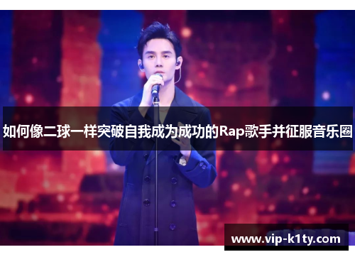 如何像二球一样突破自我成为成功的Rap歌手并征服音乐圈